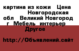 картина из кожи › Цена ­ 10 000 - Новгородская обл., Великий Новгород г. Мебель, интерьер » Другое   